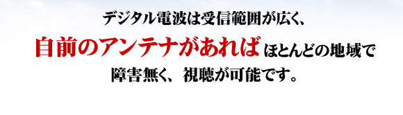 ���n�f�W�ւ̐؂�ւ��Ȃ�A�n�f�W�A���e�i��M���������߂ł��B�f�W�^���d�g�͎�M�͈͂��L���A���O�̃A���e�i������΂قƂ�ǂ̒n��ŏ�Q�����A�������\�ł��B